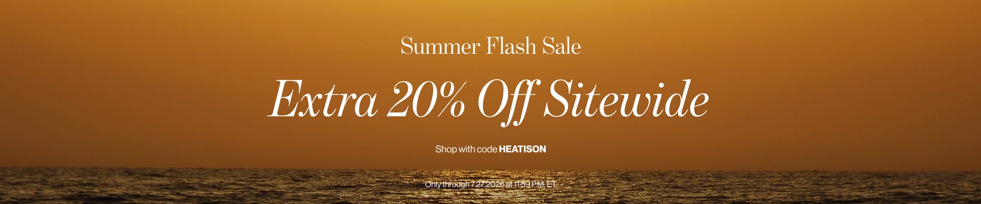 Summer Flash Sale. Extra 20% off sitewide with code HEATISON. Only through 7.27.2026 at 1159 PM. ET